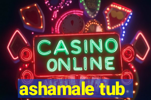 ashamale tub